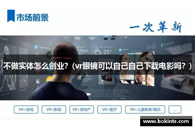 不做实体怎么创业？(vr眼镜可以自己自己下载电影吗？)