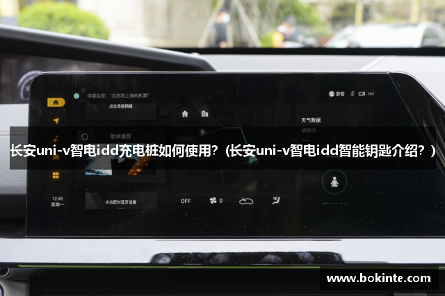 长安uni-v智电idd充电桩如何使用？(长安uni-v智电idd智能钥匙介绍？)