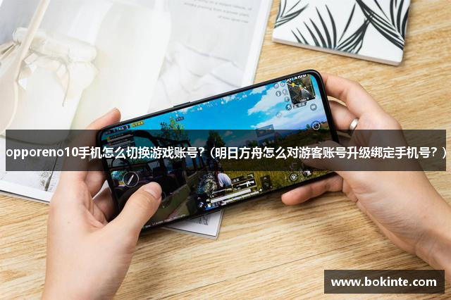 opporeno10手机怎么切换游戏账号？(明日方舟怎么对游客账号升级绑定手机号？)