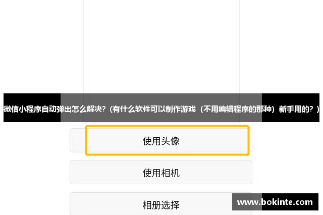 微信小程序自动弹出怎么解决？(有什么软件可以制作游戏（不用编辑程序的那种）新手用的？)