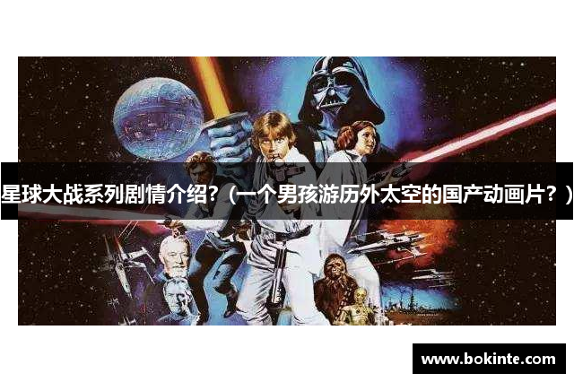 星球大战系列剧情介绍？(一个男孩游历外太空的国产动画片？)