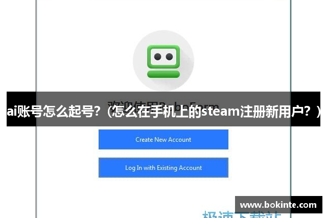 ai账号怎么起号？(怎么在手机上的steam注册新用户？)