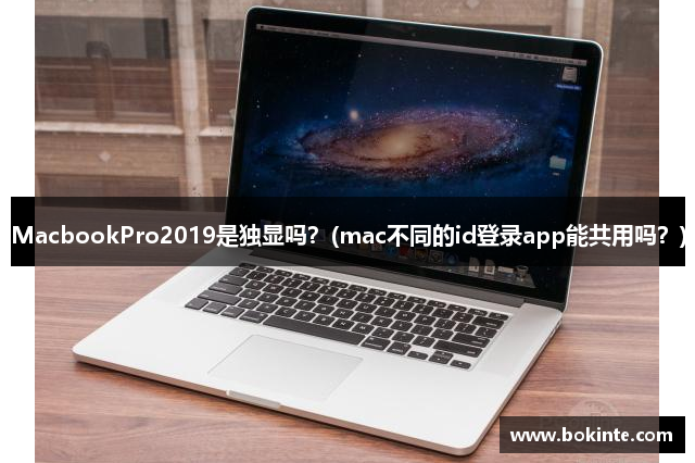 MacbookPro2019是独显吗？(mac不同的id登录app能共用吗？)